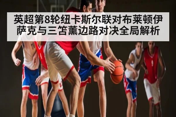 英超第8轮纽卡斯尔联对布莱顿伊萨克与三笘薰边路对决全局解析