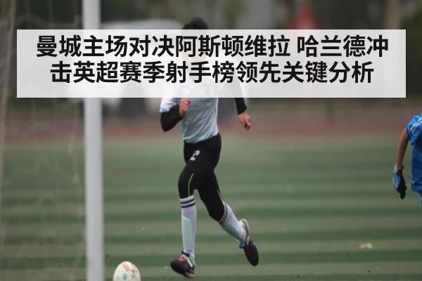 曼城主场对决阿斯顿维拉 哈兰德冲击英超赛季射手榜领先关键分析